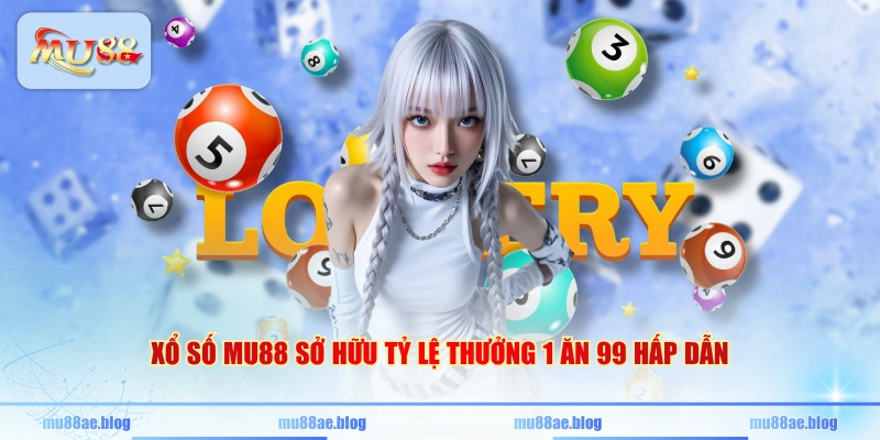 Xổ số MU88 sở hữu tỷ lệ thưởng 1 ăn 99 hấp dẫn